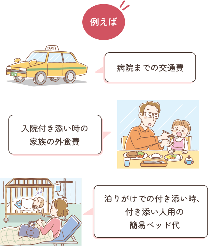 例えば 病院までの交通費 入院付き添い時の家族の外食費 泊りがけでの付き添い時、付き添い人用の簡易ベッド代