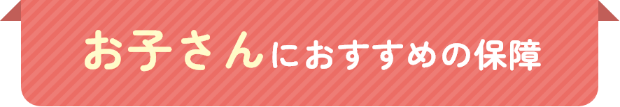 お子さんにおすすめの保障