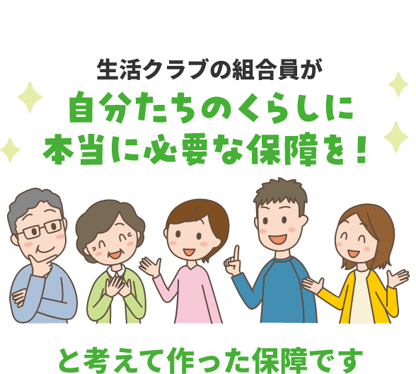 生活クラブの組合員が自分たちのくらしに本当に必要な保障を！と考えて作った保障です